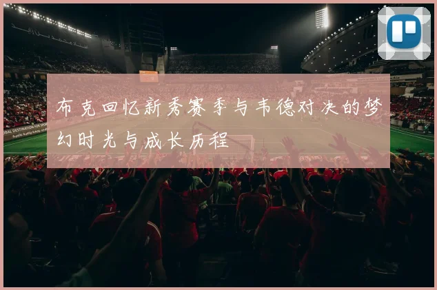 布克回忆新秀赛季与韦德对决的梦幻时光与成长历程