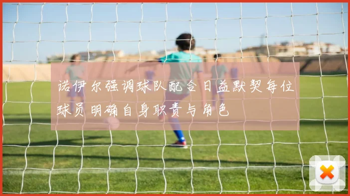 诺伊尔强调球队配合日益默契每位球员明确自身职责与角色