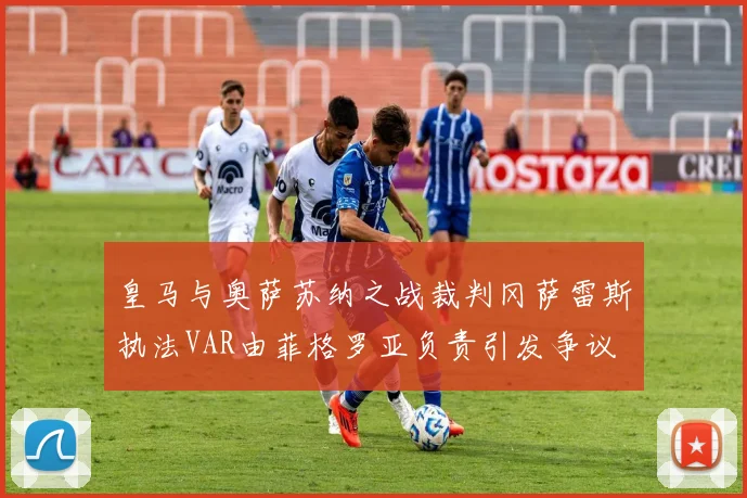 皇马与奥萨苏纳之战裁判冈萨雷斯执法VAR由菲格罗亚负责引发争议