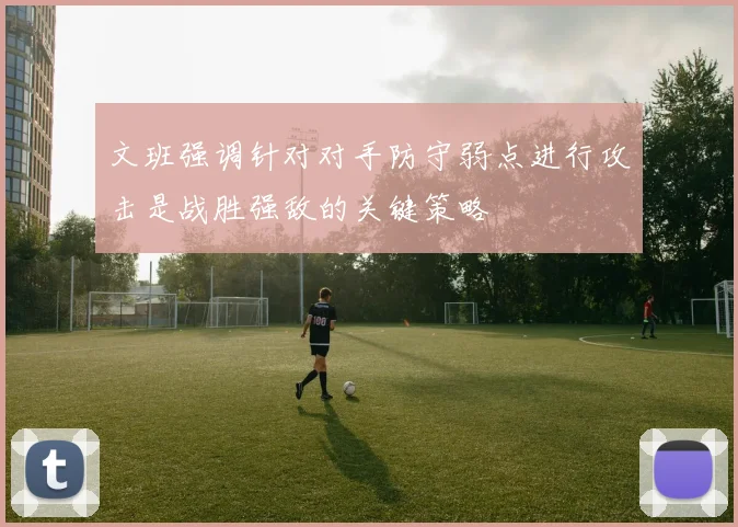 文班强调针对对手防守弱点进行攻击是战胜强敌的关键策略