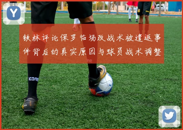 铁林评论保罗临场改战术被遣返事件背后的真实原因与球员战术调整的普遍性