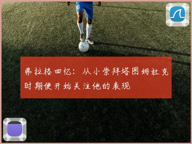 弗拉格回忆：从小崇拜塔图姆杜克时期便开始关注他的表现
