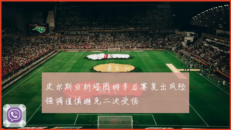 皮尔斯分析塔图姆季后赛复出风险强调谨慎避免二次受伤
