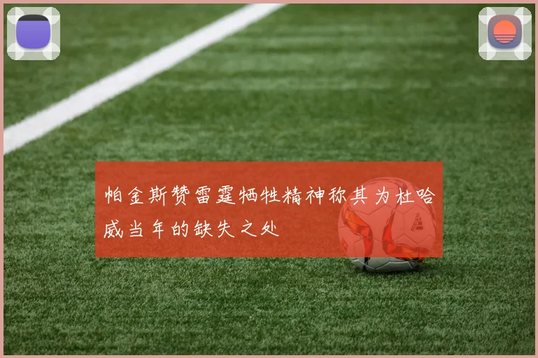 帕金斯赞雷霆牺牲精神称其为杜哈威当年的缺失之处