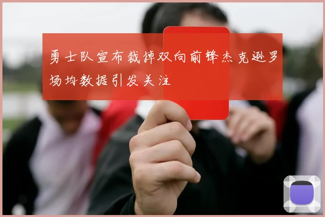 勇士队宣布裁掉双向前锋杰克逊罗场均数据引发关注