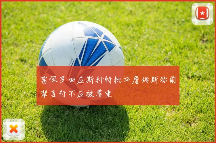 富保罗回应斯科特批评詹姆斯称前辈言行不应被尊重