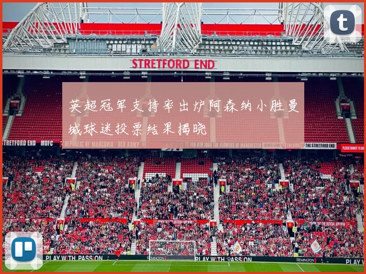 英超冠军支持率出炉阿森纳小胜曼城球迷投票结果揭晓