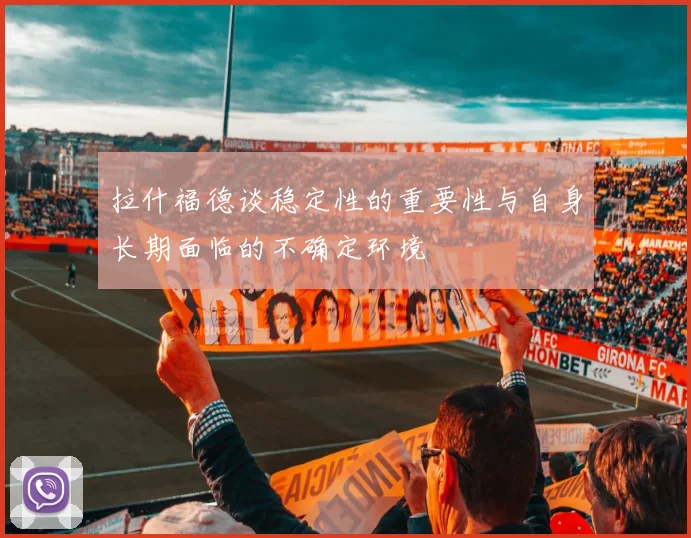 拉什福德谈稳定性的重要性与自身长期面临的不确定环境